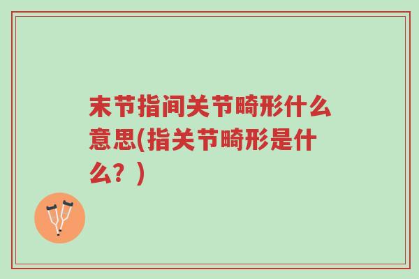 末节指间关节畸形什么意思(指关节畸形是什么？)-第1张图片-超越