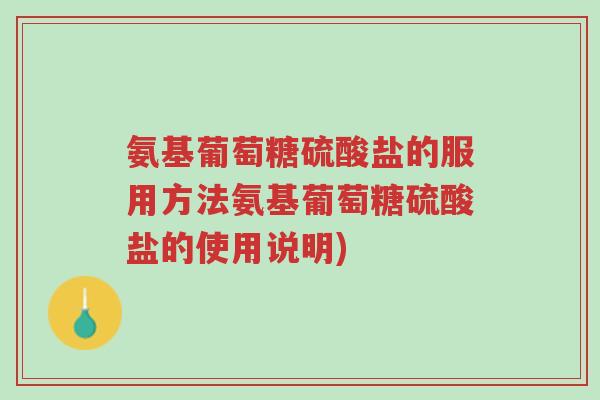 氨基葡萄糖硫酸盐的服用方法氨基葡萄糖硫酸盐的使用说明)-第1张图片-超越