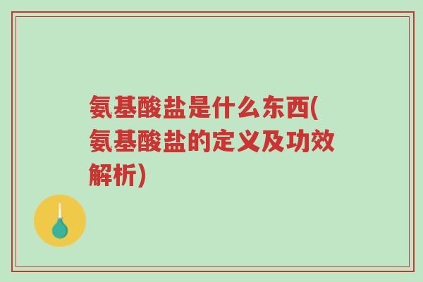 氨基酸盐是什么东西(氨基酸盐的定义及功效解析)-第1张图片-超越