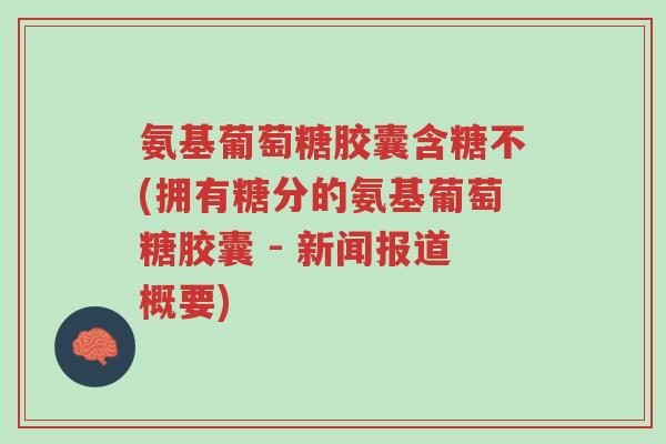 氨基葡萄糖胶囊含糖不(拥有糖分的氨基葡萄糖胶囊 - 新闻报道概要)-第1张图片-超越 氨基葡萄糖胶囊含糖不(拥有糖分的氨基葡萄糖胶囊 - 新闻报道概要)-第1张图片-超越