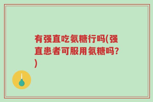 有强直吃氨糖行吗(强直患者可服用氨糖吗？)-第1张图片-超越