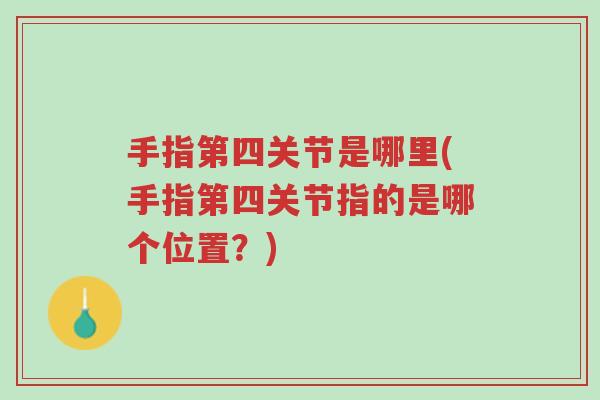 手指第四关节是哪里(手指第四关节指的是哪个位置?)-第1张图片-超越 手指第四关节是哪里(手指第四关节指的是哪个位置?)-第1张图片-超越