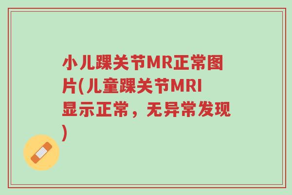 小儿踝关节MR正常图片(儿童踝关节MRI显示正常,无异常发现)-第1张图片-超越 小儿踝关节MR正常图片(儿童踝关节MRI显示正常,无异常发现)-第1张图片-超越