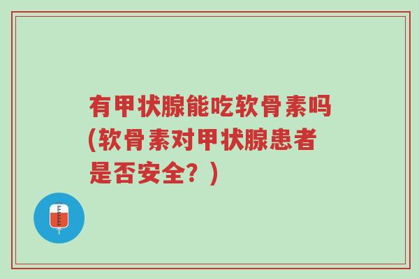 有甲状腺能吃软骨素吗(软骨素对甲状腺患者是否安全?)-第1张图片-超越 有甲状腺能吃软骨素吗(软骨素对甲状腺患者是否安全?)-第1张图片-超越