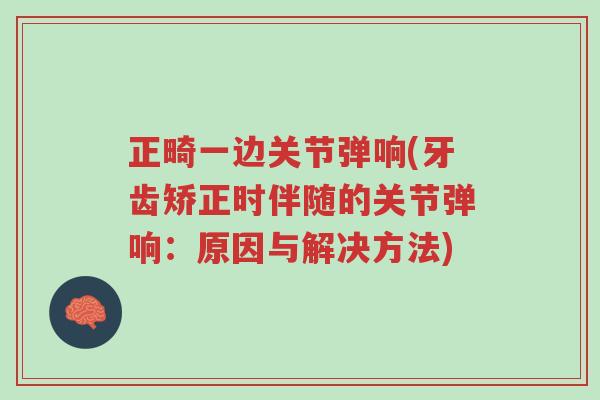 正畸一边关节弹响(牙齿矫正时伴随的关节弹响:原因与解决方法)-第1张图片-超越 正畸一边关节弹响(牙齿矫正时伴随的关节弹响:原因与解决方法)-第1张图片-超越