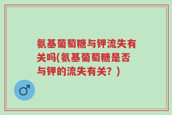氨基葡萄糖与钾流失有关吗(氨基葡萄糖是否与钾的流失有关?)-第1张图片-超越 氨基葡萄糖与钾流失有关吗(氨基葡萄糖是否与钾的流失有关?)-第1张图片-超越
