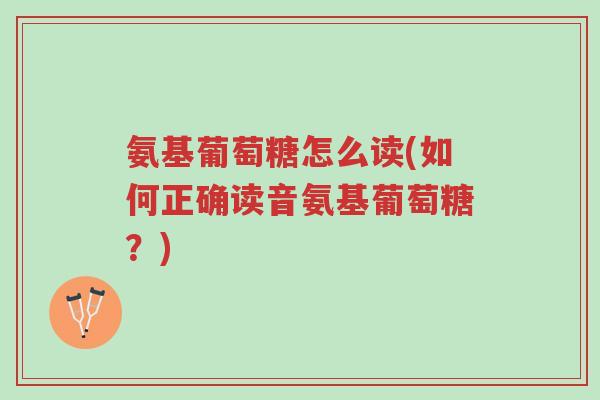 氨基葡萄糖怎么读(如何正确读音氨基葡萄糖?)-第1张图片-超越 氨基葡萄糖怎么读(如何正确读音氨基葡萄糖?)-第1张图片-超越