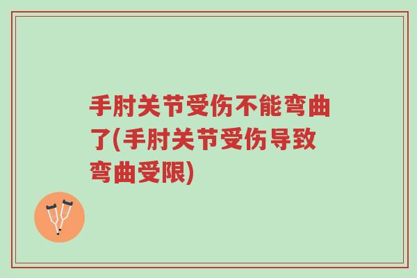 手肘关节受伤不能弯曲了(手肘关节受伤导致弯曲受限)-第1张图片-超越