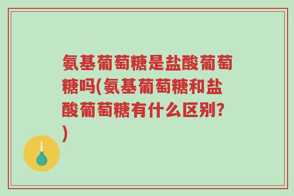 氨基葡萄糖是盐酸葡萄糖吗(氨基葡萄糖和盐酸葡萄糖有什么区别?)-第1张图片-超越 氨基葡萄糖是盐酸葡萄糖吗(氨基葡萄糖和盐酸葡萄糖有什么区别?)-第1张图片-超越