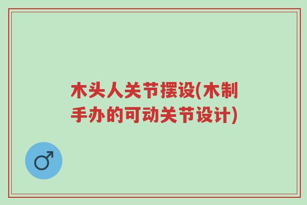 木头人关节摆设(木制手办的可动关节设计)-第1张图片-超越 木头人关节摆设(木制手办的可动关节设计)-第1张图片-超越