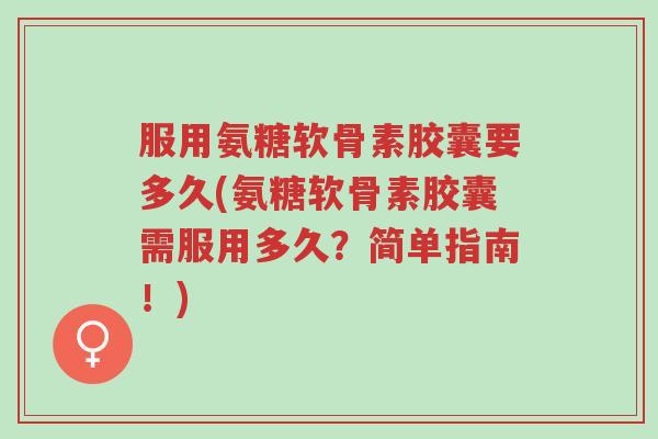 服用氨糖软骨素胶囊要多久(氨糖软骨素胶囊需服用多久?简单指南!)-第1张图片-超越 服用氨糖软骨素胶囊要多久(氨糖软骨素胶囊需服用多久?简单指南!)-第1张图片-超越