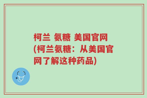 柯兰 氨糖 美国官网(柯兰氨糖:从美国官网了解这种药品)-第1张图片-超越 柯兰 氨糖 美国官网(柯兰氨糖:从美国官网了解这种药品)-第1张图片-超越