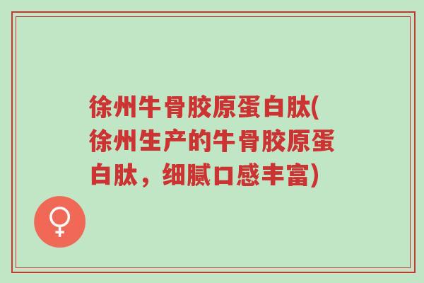 徐州牛骨胶原蛋白肽(徐州生产的牛骨胶原蛋白肽,细腻口感丰富)-第1张图片-超越 徐州牛骨胶原蛋白肽(徐州生产的牛骨胶原蛋白肽,细腻口感丰富)-第1张图片-超越