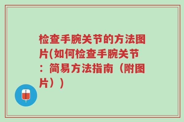 检查手腕关节的方法图片(如何检查手腕关节:简易方法指南(附图片))-第1张图片-超越 检查手腕关节的方法图片(如何检查手腕关节:简易方法指南(附图片))-第1张图片-超越