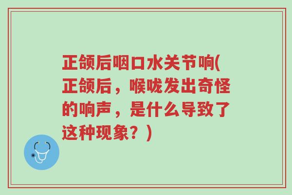 正颌后咽口水关节响(正颌后,喉咙发出奇怪的响声,是什么导致了这种现象?)-第1张图片-超越 正颌后咽口水关节响(正颌后,喉咙发出奇怪的响声,是什么导致了这种现象?)-第1张图片-超越