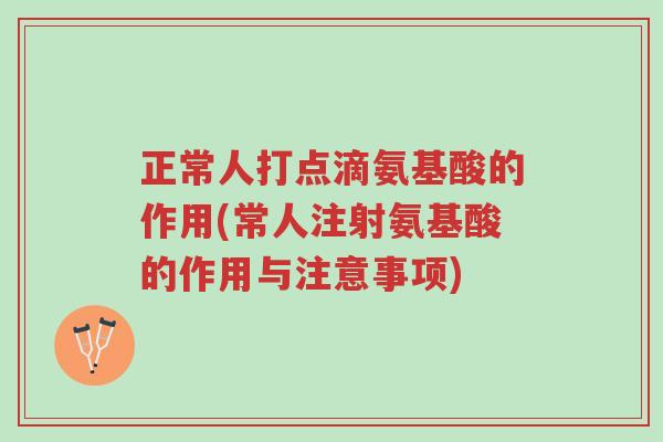 正常人打点滴氨基酸的作用(常人注射氨基酸的作用与注意事项)-第1张图片-超越 正常人打点滴氨基酸的作用(常人注射氨基酸的作用与注意事项)-第1张图片-超越