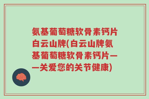 氨基葡萄糖软骨素钙片白云山牌(白云山牌氨基葡萄糖软骨素钙片——关爱您的关节健康)-第1张图片-超越 氨基葡萄糖软骨素钙片白云山牌(白云山牌氨基葡萄糖软骨素钙片——关爱您的关节健康)-第1张图片-超越