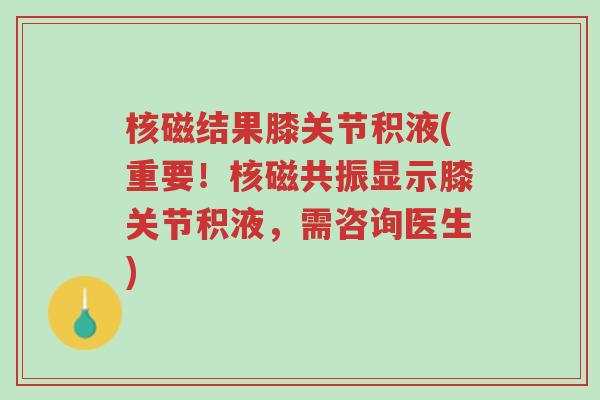 核磁结果膝关节积液(重要!核磁共振显示膝关节积液,需咨询医生)-第1张图片-超越 核磁结果膝关节积液(重要!核磁共振显示膝关节积液,需咨询医生)-第1张图片-超越