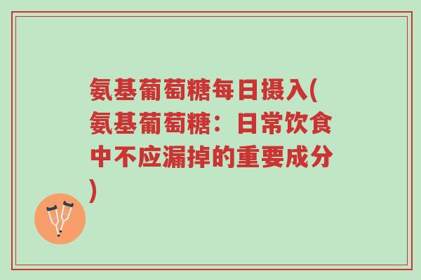 氨基葡萄糖每日摄入(氨基葡萄糖:日常饮食中不应漏掉的重要成分)-第1张图片-超越 氨基葡萄糖每日摄入(氨基葡萄糖:日常饮食中不应漏掉的重要成分)-第1张图片-超越