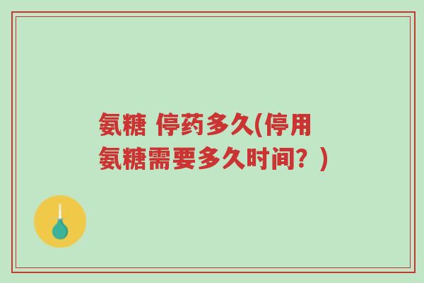 氨糖 停药多久(停用氨糖需要多久时间?)-第1张图片-超越 氨糖 停药多久(停用氨糖需要多久时间?)-第1张图片-超越