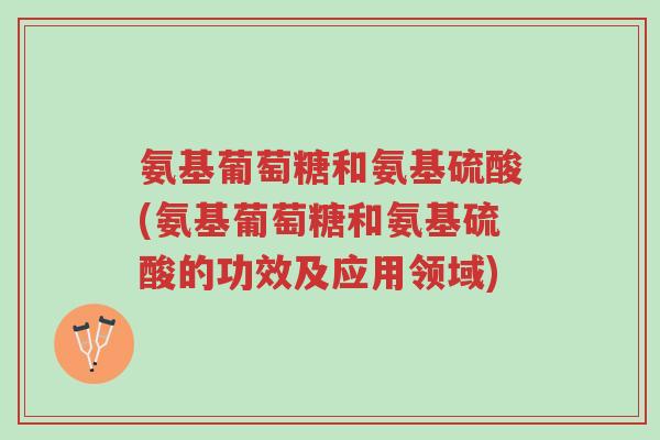 氨基葡萄糖和氨基硫酸(氨基葡萄糖和氨基硫酸的功效及应用领域)-第1张图片-超越 氨基葡萄糖和氨基硫酸(氨基葡萄糖和氨基硫酸的功效及应用领域)-第1张图片-超越