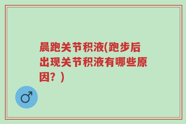 晨跑关节积液(跑步后出现关节积液有哪些原因?)-第1张图片-超越 晨跑关节积液(跑步后出现关节积液有哪些原因?)-第1张图片-超越