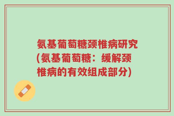 氨基葡萄糖颈椎病研究(氨基葡萄糖:缓解颈椎病的有效组成部分)-第1张图片-超越 氨基葡萄糖颈椎病研究(氨基葡萄糖:缓解颈椎病的有效组成部分)-第1张图片-超越