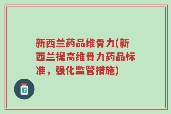 新西兰药品维骨力(新西兰提高维骨力药品标准,强化监管措施)-第1张图片-超越 新西兰药品维骨力(新西兰提高维骨力药品标准,强化监管措施)-第1张图片-超越