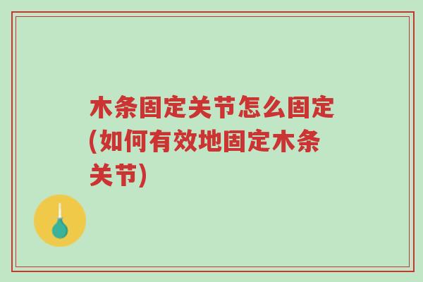 木条固定关节怎么固定(如何有效地固定木条关节)-第1张图片-超越 木条固定关节怎么固定(如何有效地固定木条关节)-第1张图片-超越