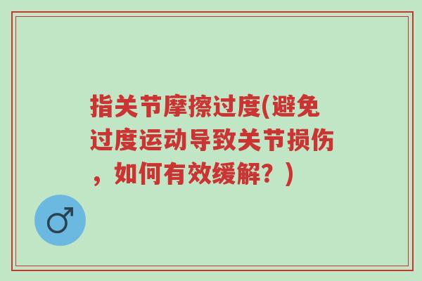 指关节摩擦过度(避免过度运动导致关节损伤,如何有效缓解?)-第1张图片-超越 指关节摩擦过度(避免过度运动导致关节损伤,如何有效缓解?)-第1张图片-超越