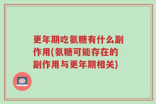 更年期吃氨糖有什么副作用(氨糖可能存在的副作用与更年期相关)-第1张图片-超越 更年期吃氨糖有什么副作用(氨糖可能存在的副作用与更年期相关)-第1张图片-超越