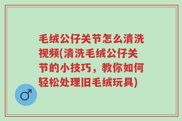 毛绒公仔关节怎么清洗视频(清洗毛绒公仔关节的小技巧,教你如何轻松处理旧毛绒玩具)-第1张图片-超越 毛绒公仔关节怎么清洗视频(清洗毛绒公仔关节的小技巧,教你如何轻松处理旧毛绒玩具)-第1张图片-超越