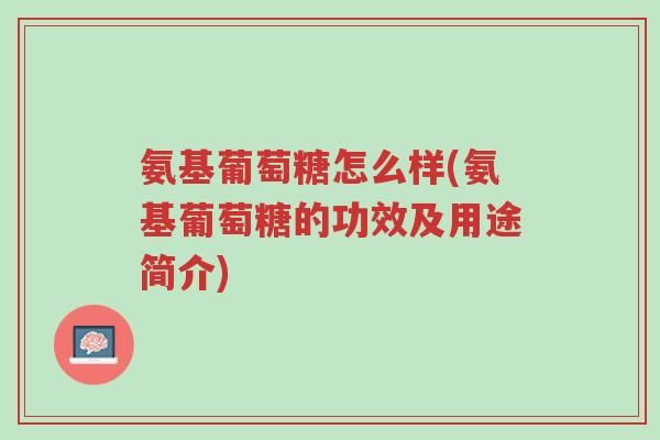 氨基葡萄糖怎么样(氨基葡萄糖的功效及用途简介)-第1张图片-超越 氨基葡萄糖怎么样(氨基葡萄糖的功效及用途简介)-第1张图片-超越