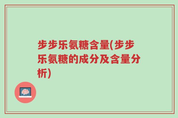 步步乐氨糖含量(步步乐氨糖的成分及含量分析)-第1张图片-超越 步步乐氨糖含量(步步乐氨糖的成分及含量分析)-第1张图片-超越