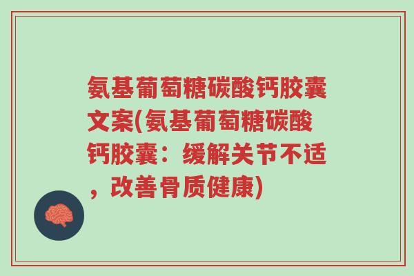 氨基葡萄糖碳酸钙胶囊文案(氨基葡萄糖碳酸钙胶囊:缓解关节不适,改善骨质健康)-第1张图片-超越 氨基葡萄糖碳酸钙胶囊文案(氨基葡萄糖碳酸钙胶囊:缓解关节不适,改善骨质健康)-第1张图片-超越