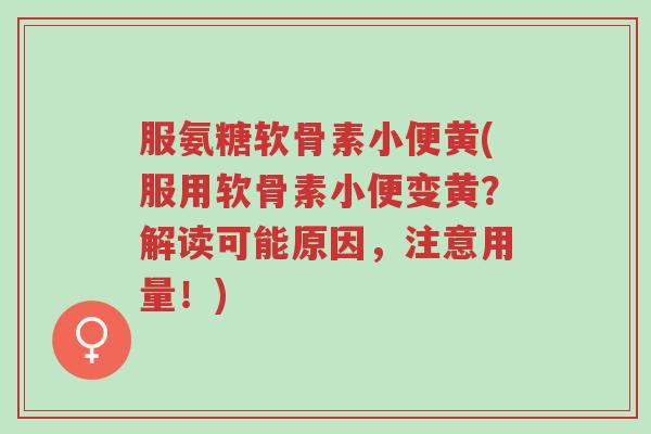 服氨糖软骨素小便黄(服用软骨素小便变黄?解读可能原因,注意用量!)-第1张图片-超越 服氨糖软骨素小便黄(服用软骨素小便变黄?解读可能原因,注意用量!)-第1张图片-超越