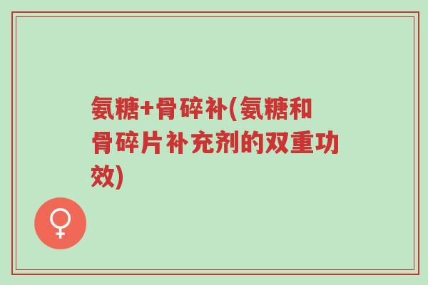 氨糖+骨碎补(氨糖和骨碎片补充剂的双重功效)-第1张图片-超越 氨糖+骨碎补(氨糖和骨碎片补充剂的双重功效)-第1张图片-超越