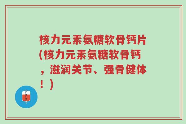 核力元素氨糖软骨钙片(核力元素氨糖软骨钙,滋润关节、强骨健体!)-第1张图片-超越 核力元素氨糖软骨钙片(核力元素氨糖软骨钙,滋润关节、强骨健体!)-第1张图片-超越