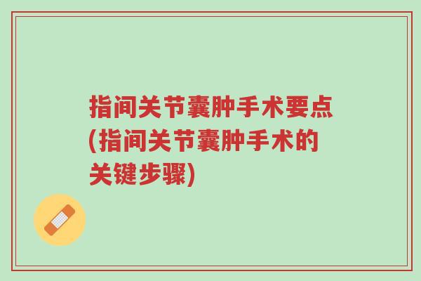 指间关节囊肿手术要点(指间关节囊肿手术的关键步骤)-第1张图片-超越 指间关节囊肿手术要点(指间关节囊肿手术的关键步骤)-第1张图片-超越