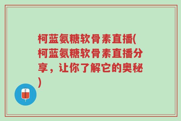 柯蓝氨糖软骨素直播(柯蓝氨糖软骨素直播分享,让你了解它的奥秘)-第1张图片-超越 柯蓝氨糖软骨素直播(柯蓝氨糖软骨素直播分享,让你了解它的奥秘)-第1张图片-超越