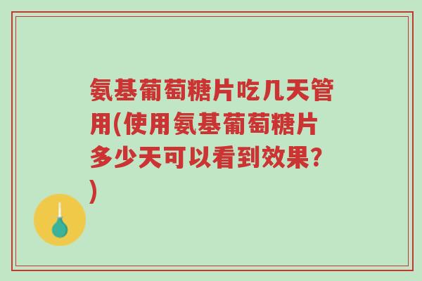 氨基葡萄糖片吃几天管用(使用氨基葡萄糖片多少天可以看到效果?)-第1张图片-超越 氨基葡萄糖片吃几天管用(使用氨基葡萄糖片多少天可以看到效果?)-第1张图片-超越