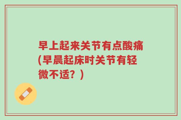 早上起来关节有点酸痛(早晨起床时关节有轻微不适?)-第1张图片-超越 早上起来关节有点酸痛(早晨起床时关节有轻微不适?)-第1张图片-超越