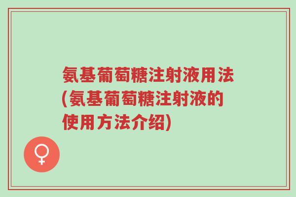 氨基葡萄糖注射液用法(氨基葡萄糖注射液的使用方法介绍)-第1张图片-超越 氨基葡萄糖注射液用法(氨基葡萄糖注射液的使用方法介绍)-第1张图片-超越