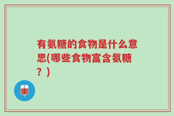 有氨糖的食物是什么意思(哪些食物富含氨糖？)-第1张图片-超越