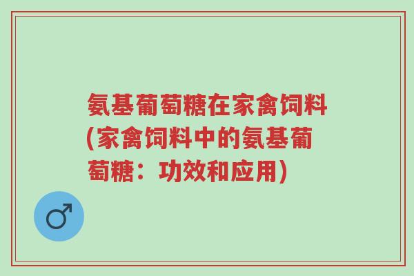 氨基葡萄糖在家禽饲料(家禽饲料中的氨基葡萄糖：功效和应用)-第1张图片-超越