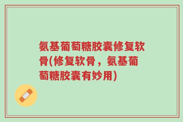 氨基葡萄糖胶囊修复软骨(修复软骨,氨基葡萄糖胶囊有妙用)-第1张图片-超越 氨基葡萄糖胶囊修复软骨(修复软骨,氨基葡萄糖胶囊有妙用)-第1张图片-超越