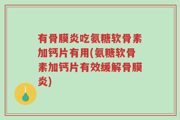 有骨膜炎吃氨糖软骨素加钙片有用(氨糖软骨素加钙片有效缓解骨膜炎)-第1张图片-超越 有骨膜炎吃氨糖软骨素加钙片有用(氨糖软骨素加钙片有效缓解骨膜炎)-第1张图片-超越