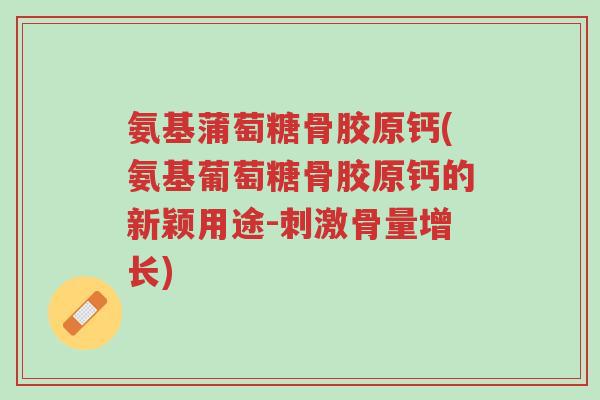 氨基蒲萄糖骨胶原钙(氨基葡萄糖骨胶原钙的新颖用途-刺激骨量增长)-第1张图片-超越