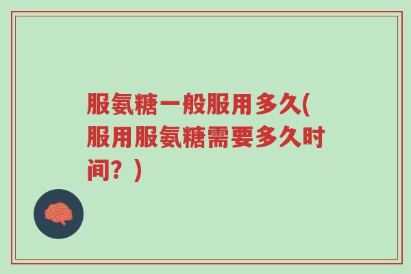 服氨糖一般服用多久(服用服氨糖需要多久时间?)-第1张图片-超越 服氨糖一般服用多久(服用服氨糖需要多久时间?)-第1张图片-超越