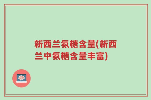 新西兰氨糖含量(新西兰中氨糖含量丰富)-第1张图片-超越 新西兰氨糖含量(新西兰中氨糖含量丰富)-第1张图片-超越